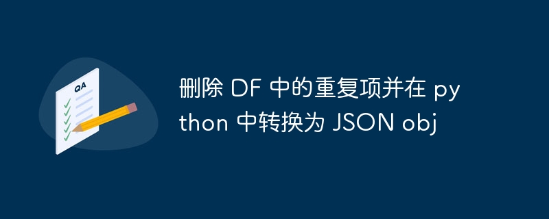 删除 df 中的重复项并在 python 中转换为 json obj