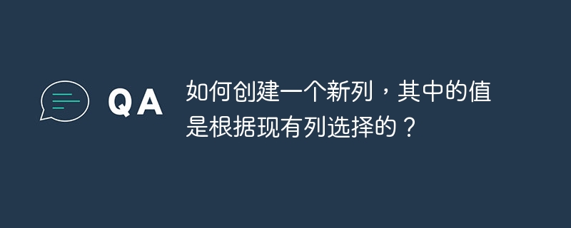 如何创建一个新列，其中的值是根据现有列选择的？