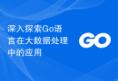 深入探索Go语言在大数据处理中的应用