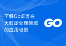 了解Go语言在大数据处理领域的应用场景