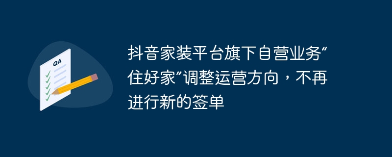 抖音家飾平台旗下自營業務「住好家」調整營運方向，不再進行新的簽單