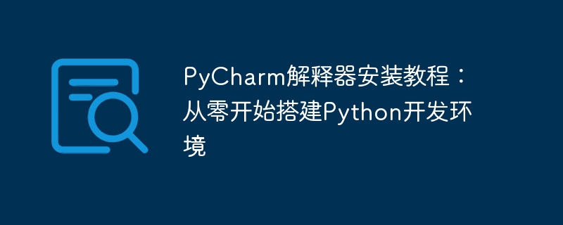 PyCharm 인터프리터 설치 튜토리얼: 처음부터 Python 개발 환경 구축