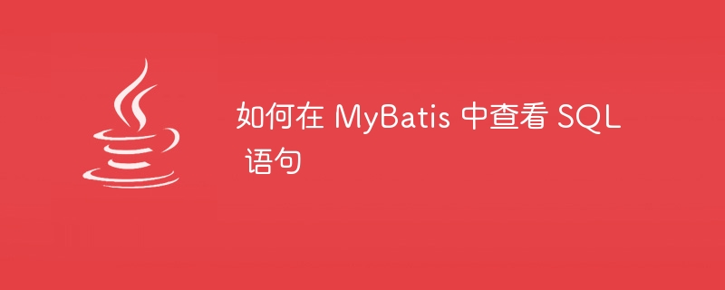 如何在 MyBatis 中查看 SQL 语句