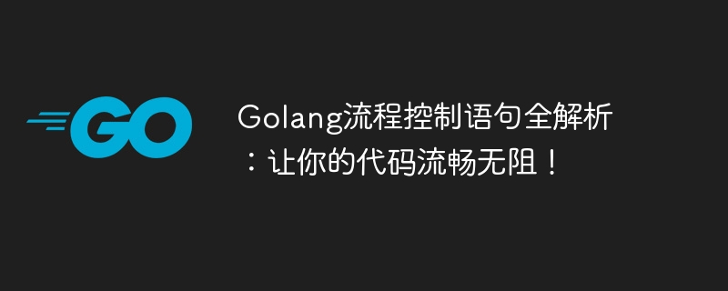 Full analysis of Golang flow control statements: Make your code smooth!