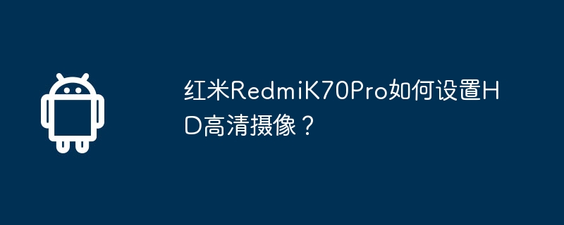 Comment configurer la caméra HD sur Redmi K70Pro ?