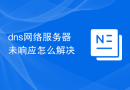 dns网络服务器未响应怎么解决