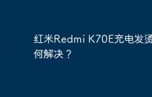 红米Redmi K70E充电发烫如何解决?