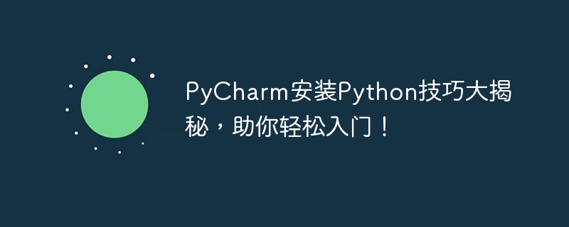 PyCharm reveals the secrets of installing Python to help you get started easily!