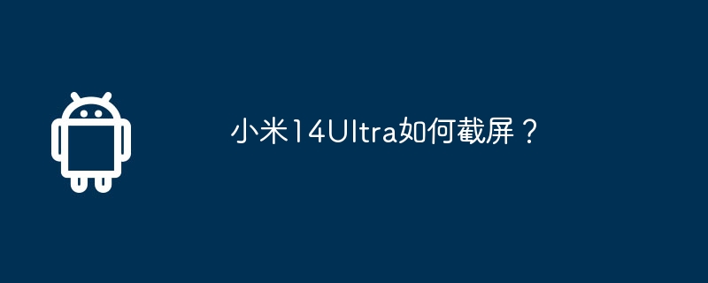 小米14Ultra如何截屏？