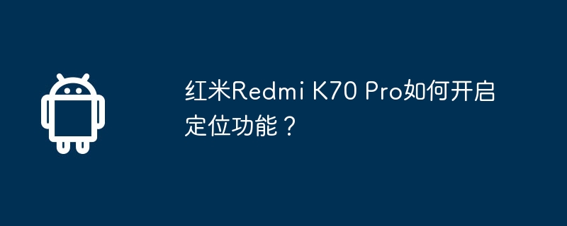 红米Redmi K70 Pro如何开启定位功能？