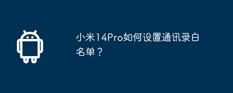 Bagaimana untuk menetapkan senarai putih buku alamat pada Xiaomi 14Pro?