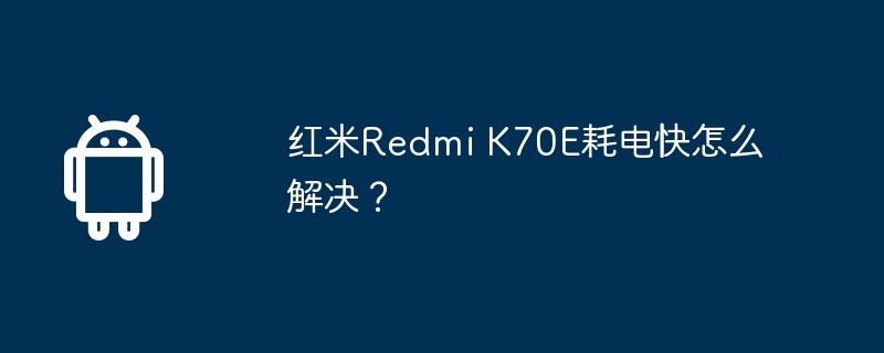 红米Redmi K70E耗电快怎么解决？