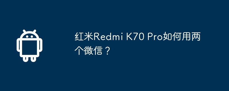 红米Redmi K70 Pro如何用两个微信？