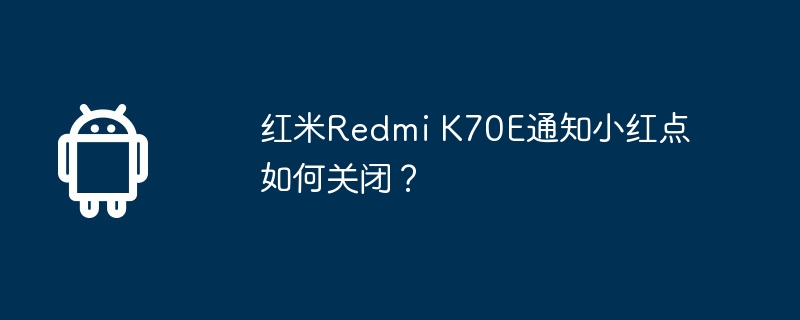 红米Redmi K70E通知小红点如何关闭？