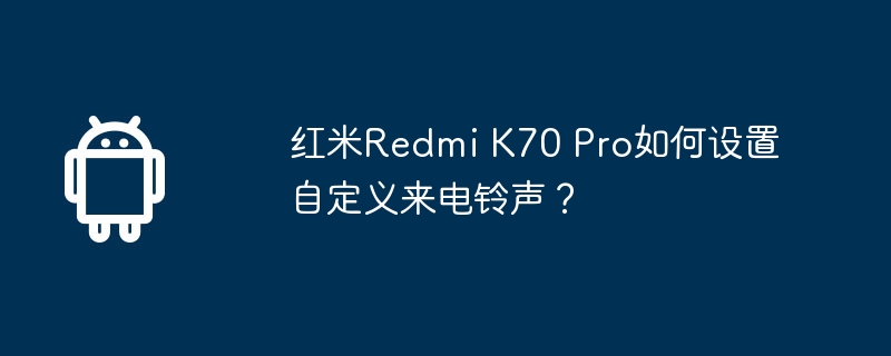 红米Redmi K70 Pro如何设置自定义来电铃声？