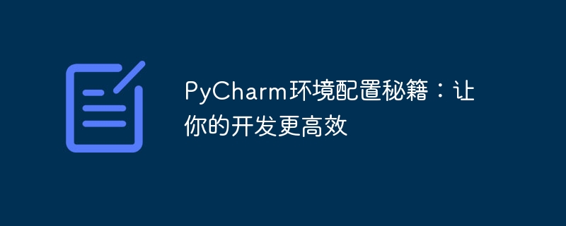 Petua konfigurasi persekitaran PyCharm: jadikan pembangunan anda lebih cekap