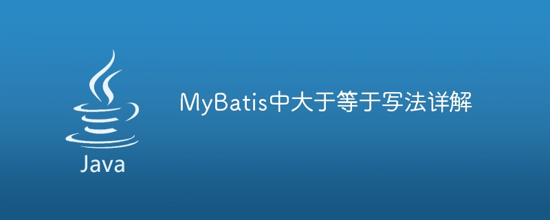 Detailed explanation of writing greater than or equal to in MyBatis