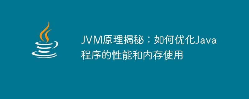 Enthüllung der Geheimnisse der JVM-Optimierung: Verbesserung der Java-Programmleistung und Speichernutzung