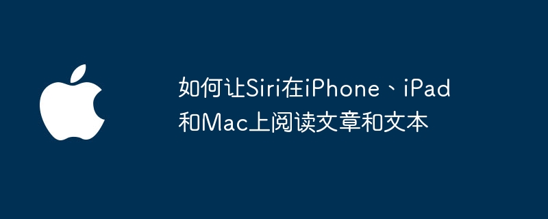 如何讓Siri在iPhone、iPad和Mac上閱讀文章和文字