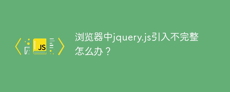 浏览器中jquery.js引入不完整怎么办？