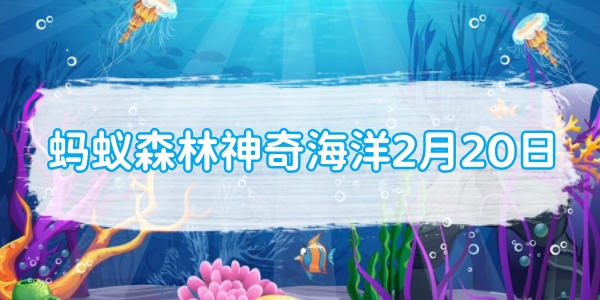 螞蟻森林神奇海洋2月20日：獅子魚又叫蓑蚰主要是因為