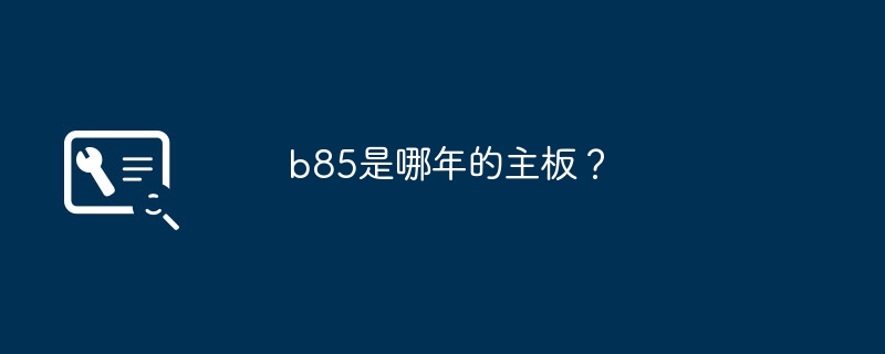 b85의 마더보드는 몇 년도입니까?