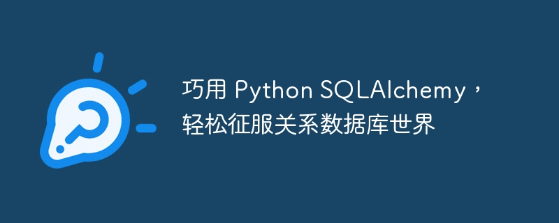 巧用 python sqlalchemy，轻松征服关系数据库世界