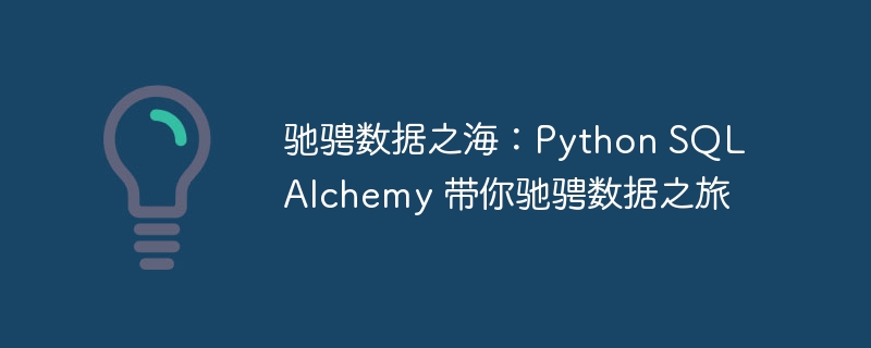 驰骋数据之海：Python SQLAlchemy 带你驰骋数据之旅