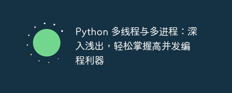 Python 多线程与多进程：深入浅出，轻松掌握高并发编程利器