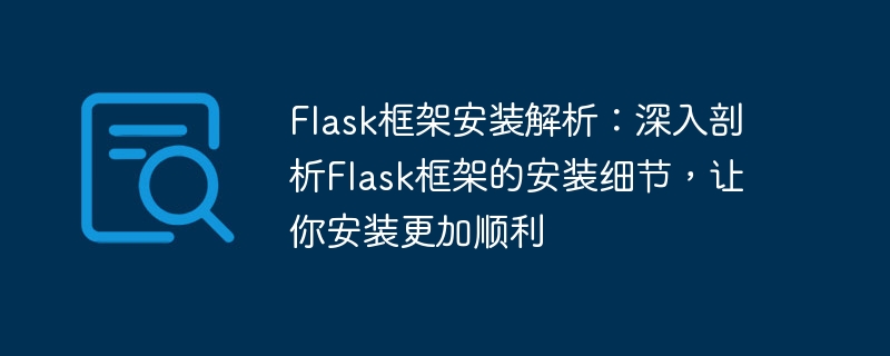 Analyse approfondie de linstallation du framework Flask : explication détaillée des techniques dinstallation du framework Flask pour vous aider à le terminer en douceur