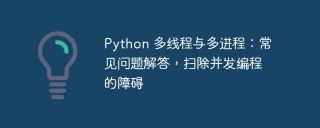 Python 多线程与多进程:常见问题解答,扫除并发编程的障碍