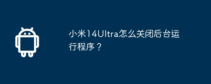 Xiaomi 14Ultra에서 백그라운드 실행 프로그램을 끄는 방법은 무엇입니까?