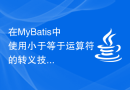 在MyBatis中使用小于等于运算符的转义技巧