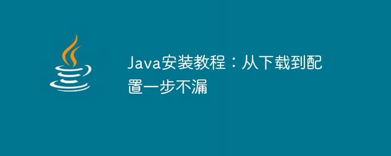 어떤 단계도 놓치지 않도록 Java 설치 프로세스에 대한 자세한 소개