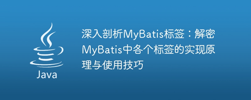 Explore MyBatis tags: Reveal the implementation principles and application skills of each tag in MyBatis