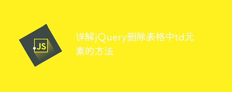 jQuery를 사용하여 테이블의 td 요소를 삭제하는 방법에 대한 심층 토론