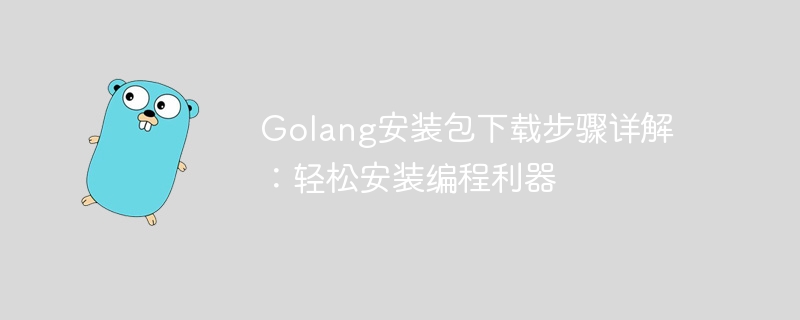 Ausführliche Erläuterung der Schritte zum Herunterladen des Golang-Installationspakets: Einfache Installation von Programmiertools