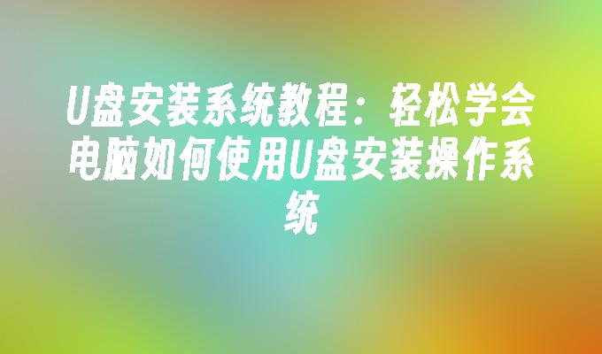 U盘安装系统教程：轻松学会电脑如何使用U盘安装操作系统