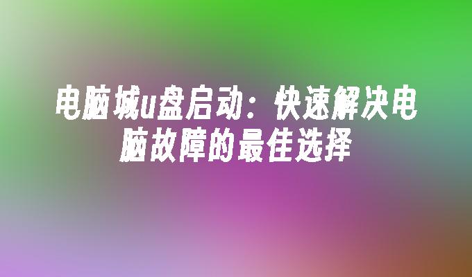 电脑城u盘启动：快速解决电脑故障的最佳选择