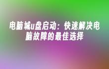 电脑城u盘启动:快速解决电脑故障的最佳选择