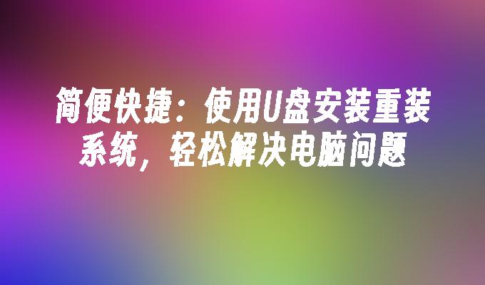 简便快捷：使用U盘安装重装系统，轻松解决电脑问题