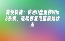 简便快捷:使用U盘重装Win8系统,轻松恢复电脑原始状态