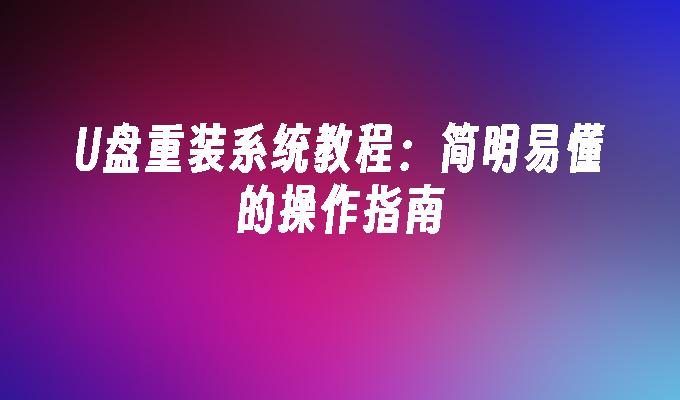 U 디스크 재설치 시스템 튜토리얼: 간결하고 이해하기 쉬운 작동 가이드