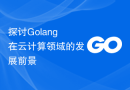 探讨Golang在云计算领域的发展前景