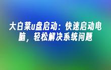 大白菜u盘启动:快速启动电脑,轻松解决系统问题