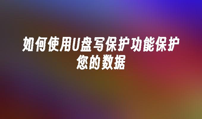 如何使用U盤寫保護功能保護您的數據