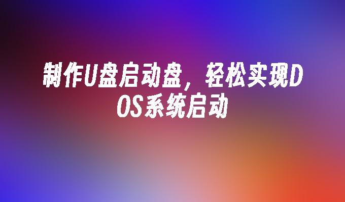 製作U盤啟動盤，輕鬆實現DOS系統啟動