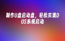 制作U盘启动盘,轻松实现DOS系统启动