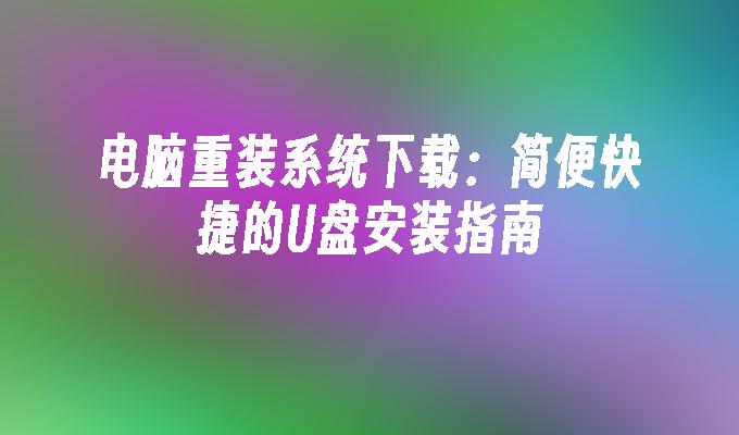 电脑重装系统下载：简便快捷的U盘安装指南