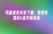 电脑重装系统下载:简便快捷的U盘安装指南